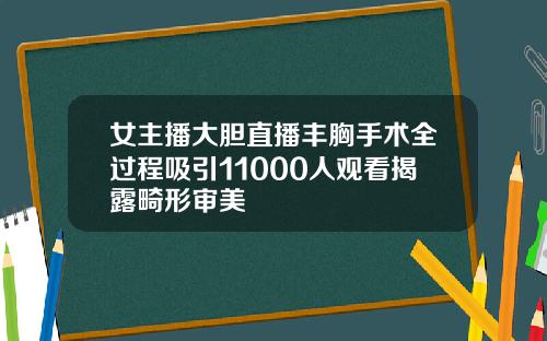 女主播大胆直播丰胸手术全过程吸引11000人观看揭露畸形审美