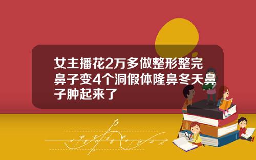 女主播花2万多做整形整完鼻子变4个洞假体隆鼻冬天鼻子肿起来了