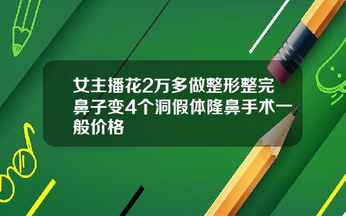 女主播花2万多做整形整完鼻子变4个洞假体隆鼻手术一般价格