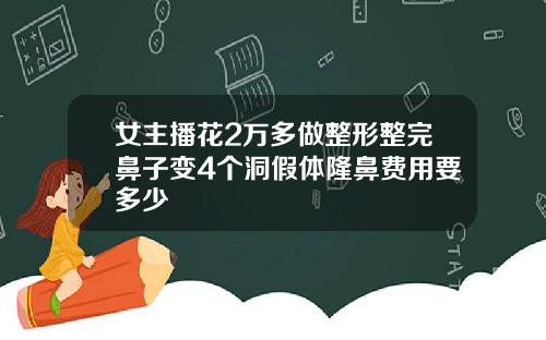 女主播花2万多做整形整完鼻子变4个洞假体隆鼻费用要多少