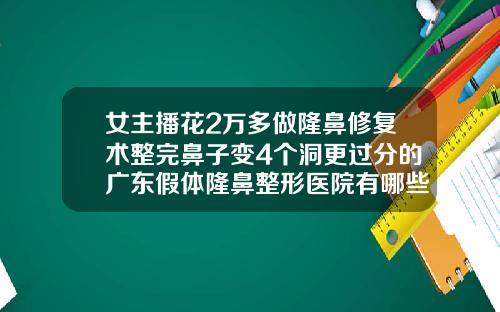 女主播花2万多做隆鼻修复术整完鼻子变4个洞更过分的广东假体隆鼻整形医院有哪些