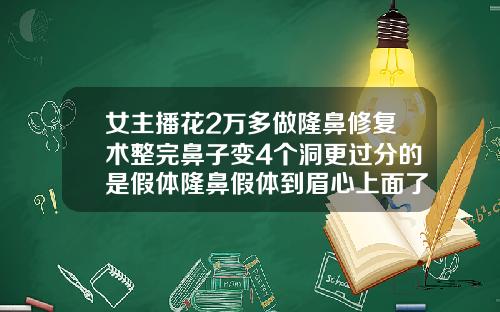女主播花2万多做隆鼻修复术整完鼻子变4个洞更过分的是假体隆鼻假体到眉心上面了怎么办