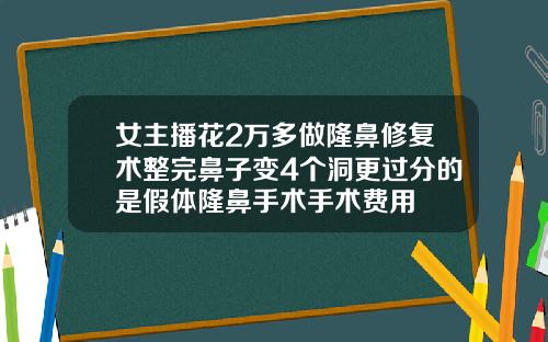 女主播花2万多做隆鼻修复术整完鼻子变4个洞更过分的是假体隆鼻手术手术费用