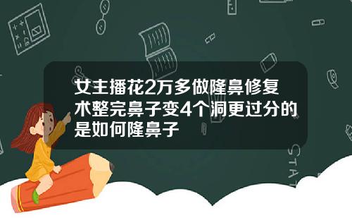 女主播花2万多做隆鼻修复术整完鼻子变4个洞更过分的是如何隆鼻子