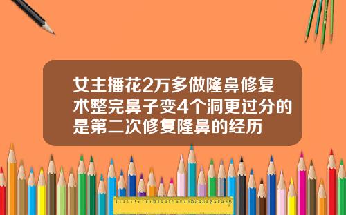 女主播花2万多做隆鼻修复术整完鼻子变4个洞更过分的是第二次修复隆鼻的经历