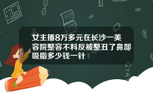 女主播8万多元在长沙一美容院整容不料反被整丑了鼻部吸脂多少钱一针