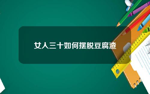 女人三十如何摆脱豆腐渣