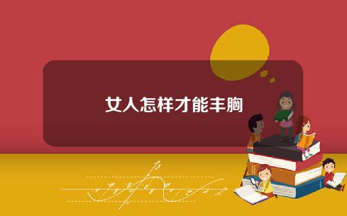 女人怎样才能丰胸