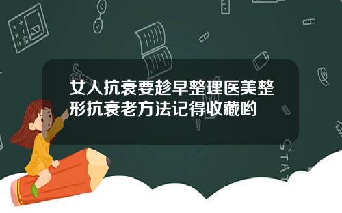 女人抗衰要趁早整理医美整形抗衰老方法记得收藏哟