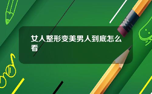 女人整形变美男人到底怎么看