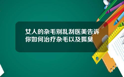 女人的杂毛别乱刮医美告诉你如何治疗杂毛以及狐臭