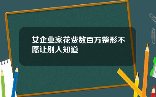 女企业家花费数百万整形不愿让别人知道