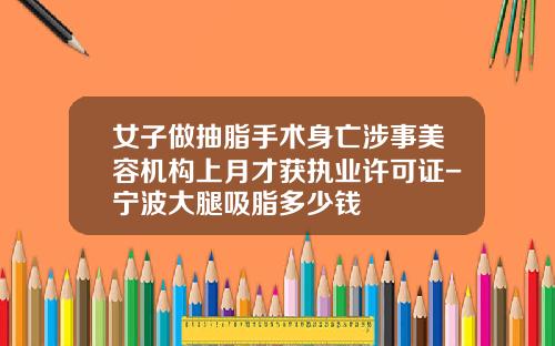 女子做抽脂手术身亡涉事美容机构上月才获执业许可证-宁波大腿吸脂多少钱