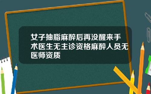 女子抽脂麻醉后再没醒来手术医生无主诊资格麻醉人员无医师资质