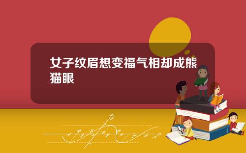 女子纹眉想变福气相却成熊猫眼