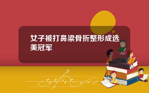 女子被打鼻梁骨折整形成选美冠军