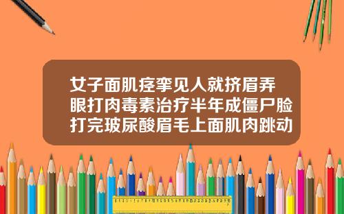 女子面肌痉挛见人就挤眉弄眼打肉毒素治疗半年成僵尸脸打完玻尿酸眉毛上面肌肉跳动