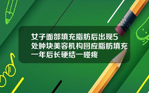 女子面部填充脂肪后出现5处肿块美容机构回应脂肪填充一年后长硬结一碰疼