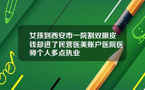 女孩到西安市一院割双眼皮钱却进了民营医美账户医院医师个人多点执业