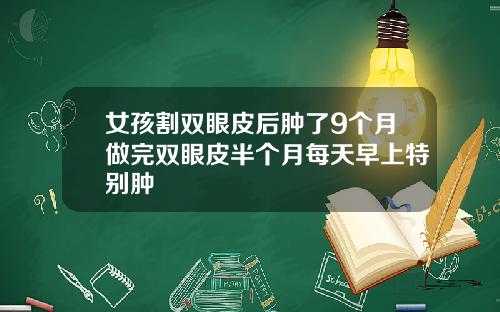 女孩割双眼皮后肿了9个月做完双眼皮半个月每天早上特别肿