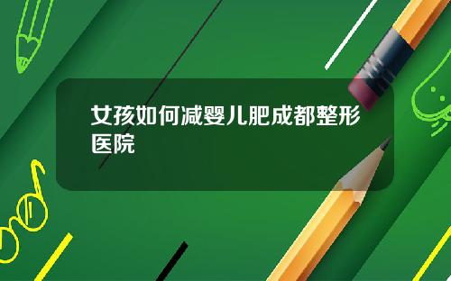 女孩如何减婴儿肥成都整形医院