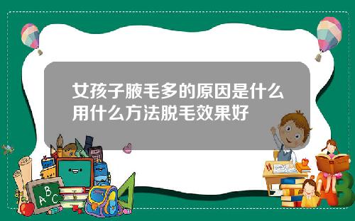 女孩子腋毛多的原因是什么用什么方法脱毛效果好
