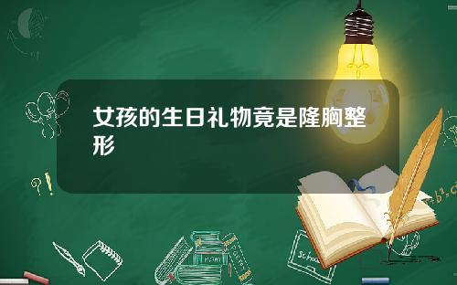女孩的生日礼物竟是隆胸整形