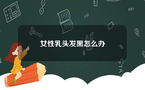 女性乳头发黑怎么办