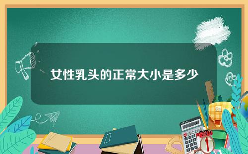 女性乳头的正常大小是多少