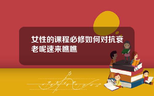 女性的课程必修如何对抗衰老呢速来瞧瞧