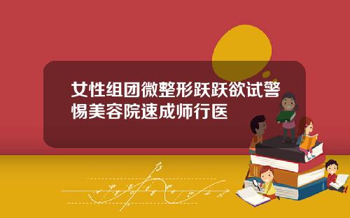 女性组团微整形跃跃欲试警惕美容院速成师行医