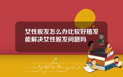 女性脱发怎么办比较好植发能解决女性脱发问题吗