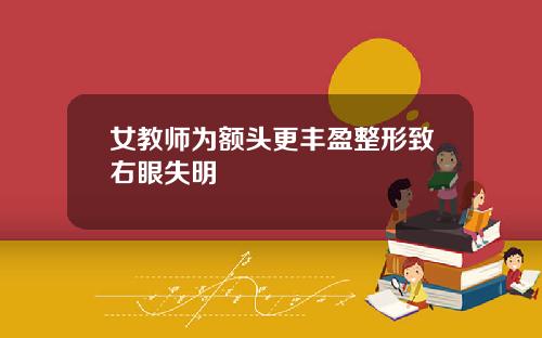 女教师为额头更丰盈整形致右眼失明