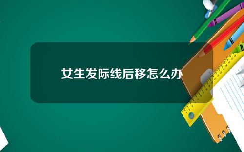 女生发际线后移怎么办
