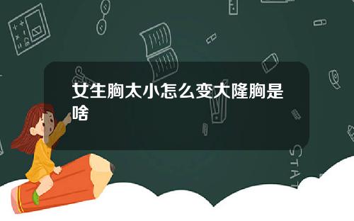女生胸太小怎么变大隆胸是啥