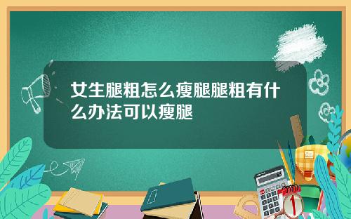 女生腿粗怎么瘦腿腿粗有什么办法可以瘦腿