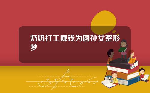 奶奶打工赚钱为圆孙女整形梦