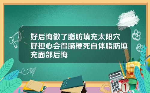 好后悔做了脂肪填充太阳穴好担心会得脑梗死自体脂肪填充面部后悔