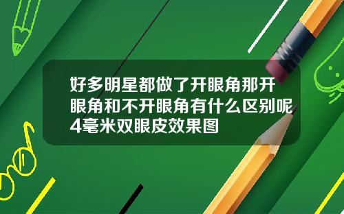 好多明星都做了开眼角那开眼角和不开眼角有什么区别呢4毫米双眼皮效果图
