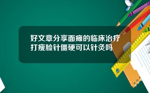 好文章分享面瘫的临床治疗打瘦脸针僵硬可以针灸吗