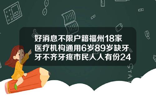 好消息不限户籍福州18家医疗机构通用6岁89岁缺牙牙不齐牙疼市民人人有份24岁做矫正牙齿有影响么