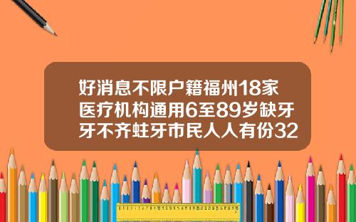 好消息不限户籍福州18家医疗机构通用6至89岁缺牙牙不齐蛀牙市民人人有份32岁可以牙齿矫正么吗