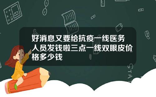 好消息又要给抗疫一线医务人员发钱啦三点一线双眼皮价格多少钱