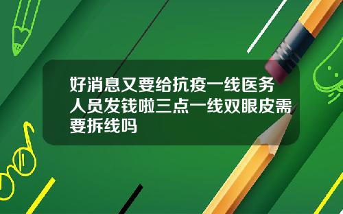 好消息又要给抗疫一线医务人员发钱啦三点一线双眼皮需要拆线吗
