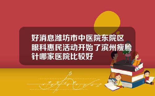 好消息潍坊市中医院东院区眼科惠民活动开始了滨州瘦脸针哪家医院比较好