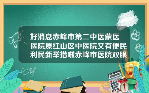 好消息赤峰市第二中医蒙医医院原红山区中医院又有便民利民新举措啦赤峰市医院双眼皮手术哪个医生好