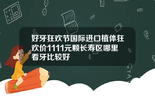好牙狂欢节国际进口植体狂欢价1111元颗长寿区哪里看牙比较好