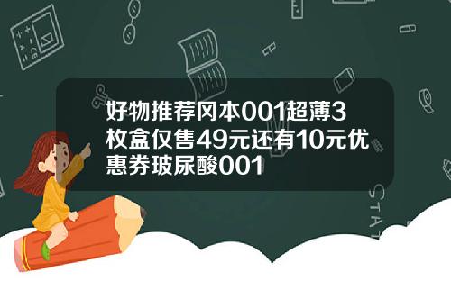 好物推荐冈本001超薄3枚盒仅售49元还有10元优惠券玻尿酸001
