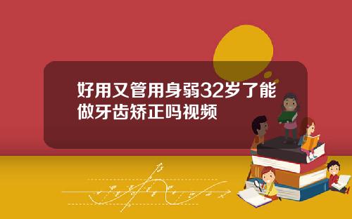 好用又管用身弱32岁了能做牙齿矫正吗视频