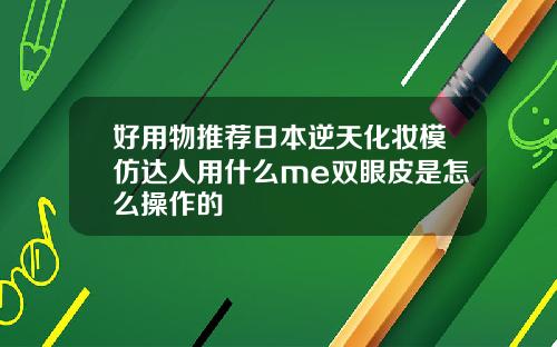 好用物推荐日本逆天化妆模仿达人用什么me双眼皮是怎么操作的